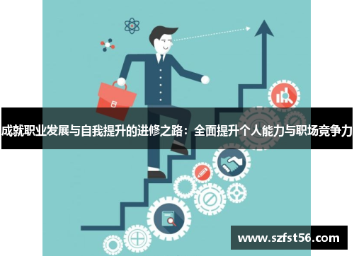 成就职业发展与自我提升的进修之路：全面提升个人能力与职场竞争力